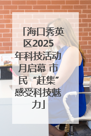 海口秀英区2025年科技活动月启幕 市民“赶集”感受科技魅力