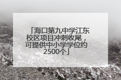 海口第九中学江东校区项目冲刺收尾，可提供中小学学位约2500个