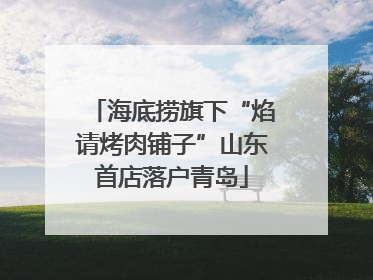 海底捞旗下“焰请烤肉铺子”山东首店落户青岛