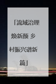 流域治理焕新颜 乡村振兴谱新篇