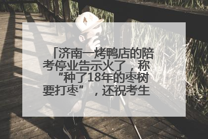 济南一烤鸭店的陪考停业告示火了，称“种了18年的枣树要打枣”，还祝考生“鸭”的全对