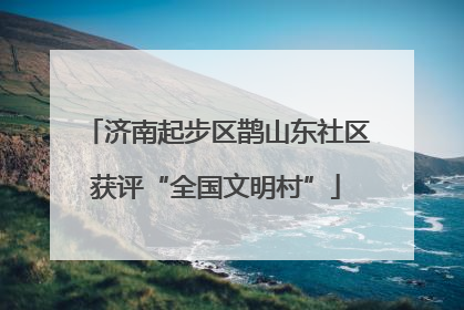 济南起步区鹊山东社区获评“全国文明村”