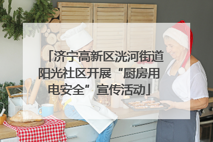 济宁高新区洸河街道阳光社区开展“厨房用电安全”宣传活动