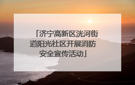 济宁高新区洸河街道阳光社区开展消防安全宣传活动