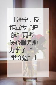 济宁：反诈宣传“护航”高考 暖心服务助力学子“一举夺魁”