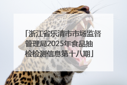 浙江省乐清市市场监督管理局2025年食品抽检检测信息第十八期
