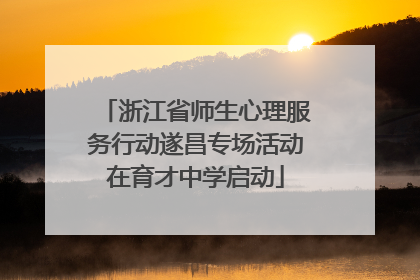 浙江省师生心理服务行动遂昌专场活动在育才中学启动