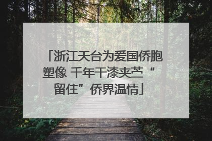 浙江天台为爱国侨胞塑像 千年干漆夹苎“留住”侨界温情