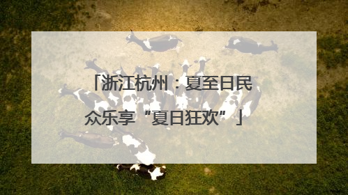 浙江杭州：夏至日民众乐享“夏日狂欢”