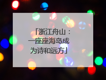 浙江舟山：一座座海岛成为诗和远方
