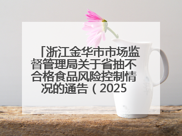 浙江金华市市场监督管理局关于省抽不合格食品风险控制情况的通告（2025年第15期）