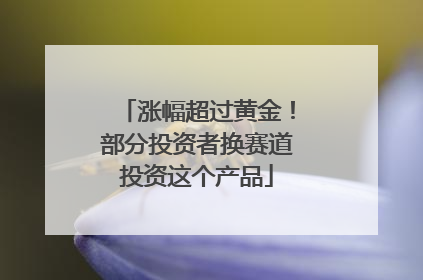 涨幅超过黄金！部分投资者换赛道投资这个产品
