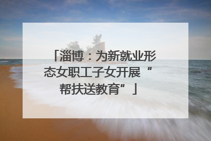 淄博：为新就业形态女职工子女开展“帮扶送教育”