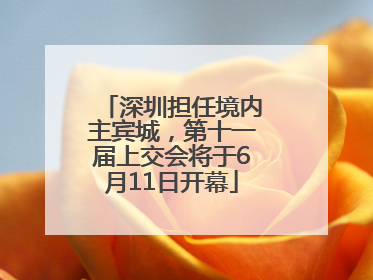 深圳担任境内主宾城，第十一届上交会将于6月11日开幕