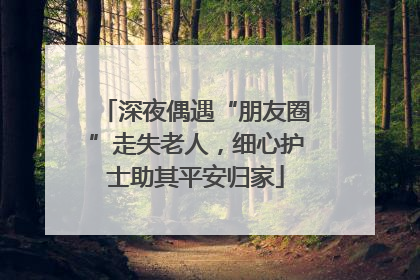 深夜偶遇“朋友圈”走失老人，细心护士助其平安归家