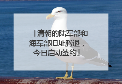 清朝的陆军部和海军部旧址腾退，今日启动签约