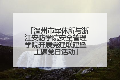 温州市军休所与浙江安防学院安全管理学院开展党建联建暨主题党日活动