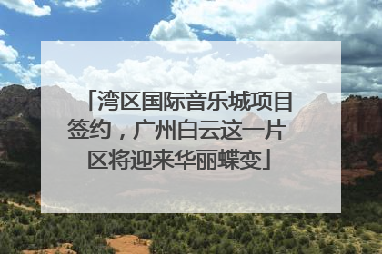 湾区国际音乐城项目签约，广州白云这一片区将迎来华丽蝶变