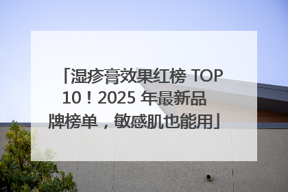 湿疹膏效果红榜 TOP10！2025 年最新品牌榜单，敏感肌也能用