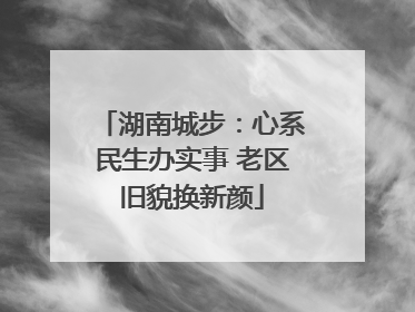 湖南城步：心系民生办实事 老区旧貌换新颜
