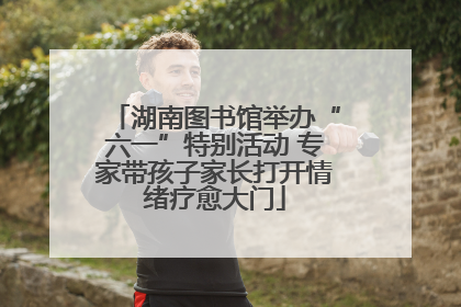 湖南图书馆举办“六一”特别活动 专家带孩子家长打开情绪疗愈大门