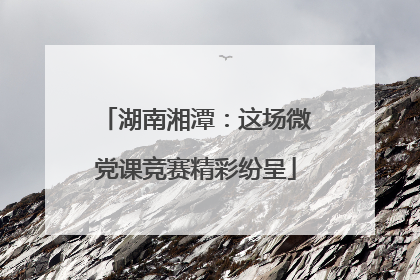 湖南湘潭：这场微党课竞赛精彩纷呈