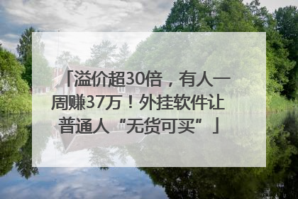 溢价超30倍，有人一周赚37万！外挂软件让普通人“无货可买”