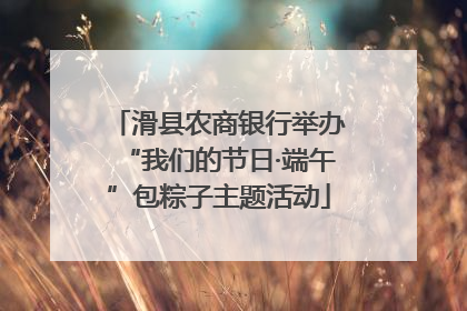 滑县农商银行举办“我们的节日·端午”包粽子主题活动