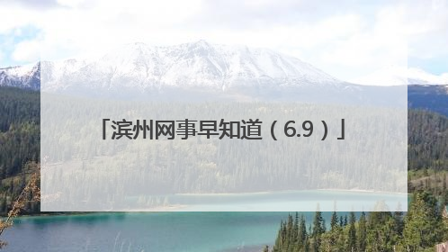 滨州网事早知道（6.9）