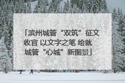 滨州城管“双筑”征文收官 以文字之笔 绘就城管“心城”新图景