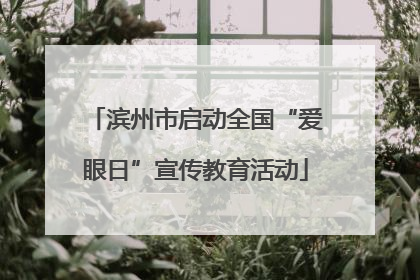 滨州市启动全国“爱眼日”宣传教育活动