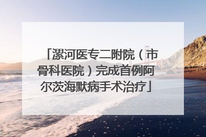 漯河医专二附院（市骨科医院）完成首例阿尔茨海默病手术治疗