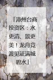 漳州台商投资区：水更清、景更美！龙舟竞渡见证满城碧水