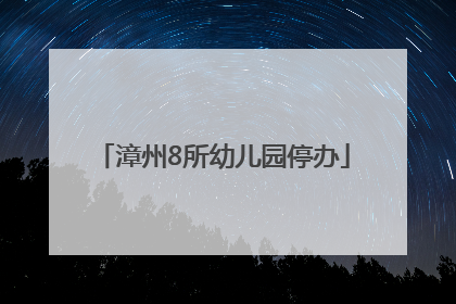 漳州8所幼儿园停办