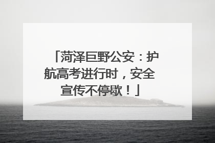 菏泽巨野公安：护航高考进行时，安全宣传不停歇！