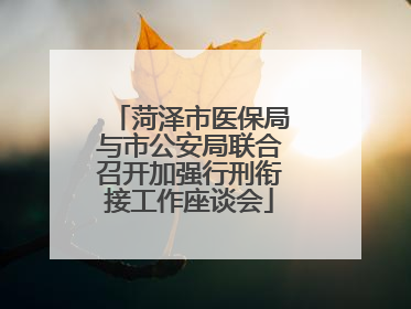 菏泽市医保局与市公安局联合召开加强行刑衔接工作座谈会