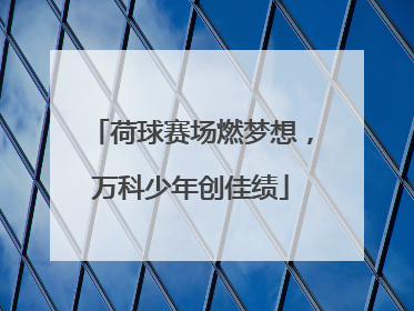 荷球赛场燃梦想，万科少年创佳绩