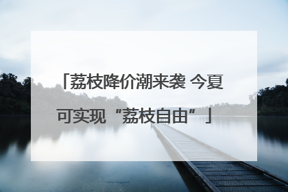 荔枝降价潮来袭 今夏可实现“荔枝自由”