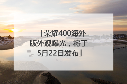 荣耀400海外版外观曝光，将于5月22日发布