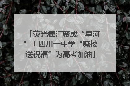 荧光棒汇聚成“星河”！四川一中学“喊楼送祝福”为高考加油