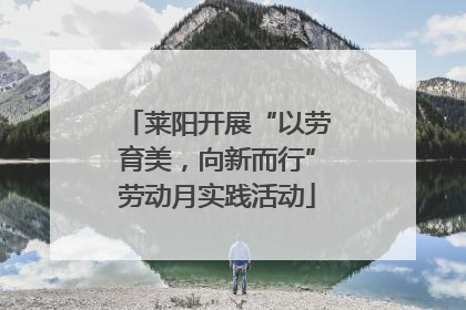 莱阳开展“以劳育美，向新而行”劳动月实践活动