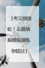 考完别放松！志愿填报模拟演练勿错过