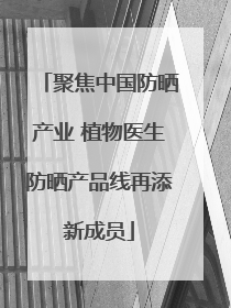 聚焦中国防晒产业 植物医生防晒产品线再添新成员