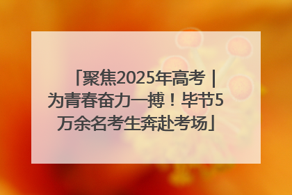 聚焦2025年高考｜为青春奋力一搏！毕节5万余名考生奔赴考场