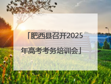 肥西县召开2025年高考考务培训会