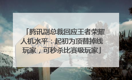 腾讯副总裁回应王者荣耀人机水平：起初为顶替掉线玩家，可秒杀比赛级玩家