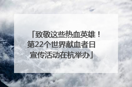 致敬这些热血英雄！第22个世界献血者日宣传活动在杭举办