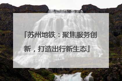 苏州地铁：聚焦服务创新，打造出行新生态