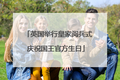 英国举行皇家阅兵式庆祝国王官方生日