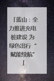 蓝山：全力推进充电桩建设 为绿色出行“赋能续航”